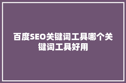 百度SEO关键词工具哪个关键词工具好用