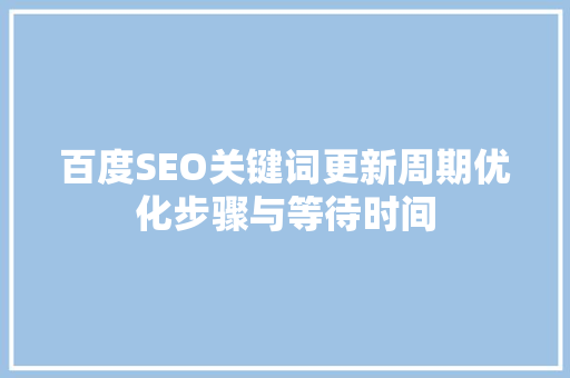 百度SEO关键词更新周期优化步骤与等待时间