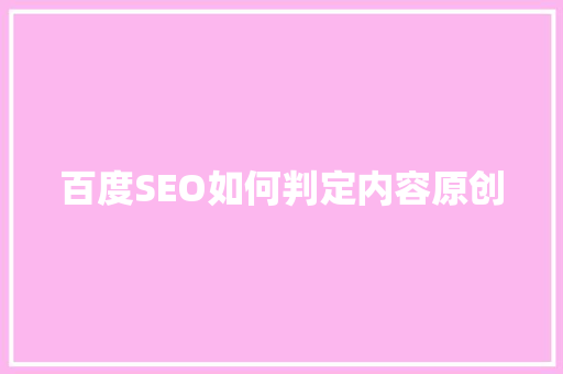 百度SEO如何判定内容原创