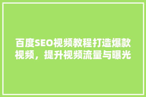 百度SEO视频教程打造爆款视频，提升视频流量与曝光率