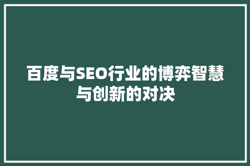 百度与SEO行业的博弈智慧与创新的对决