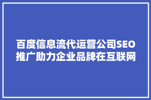 百度信息流代运营公司SEO推广助力企业品牌在互联网浪潮中乘风破浪