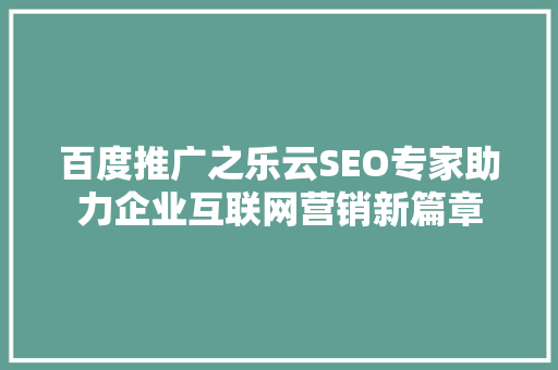 百度推广之乐云SEO专家助力企业互联网营销新篇章