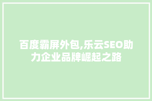 百度霸屏外包,乐云SEO助力企业品牌崛起之路