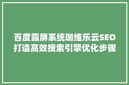 百度霸屏系统珈维乐云SEO打造高效搜索引擎优化步骤