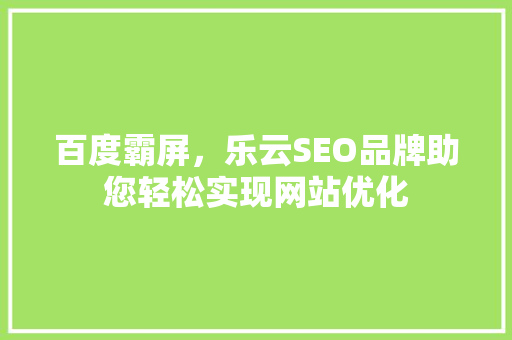 百度霸屏，乐云SEO品牌助您轻松实现网站优化