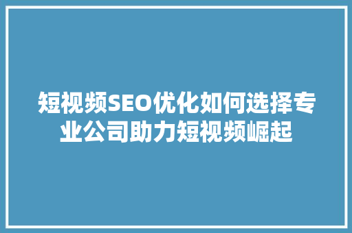 短视频SEO优化如何选择专业公司助力短视频崛起