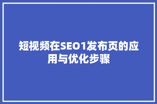短视频在SEO1发布页的应用与优化步骤