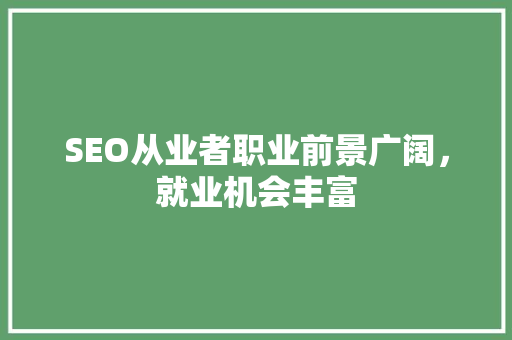 SEO从业者职业前景广阔，就业机会丰富