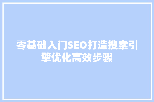 零基础入门SEO打造搜索引擎优化高效步骤