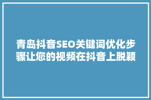 青岛抖音SEO关键词优化步骤让您的视频在抖音上脱颖而出