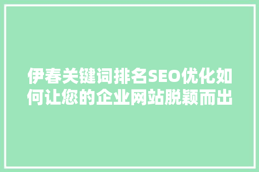 伊春关键词排名SEO优化如何让您的企业网站脱颖而出