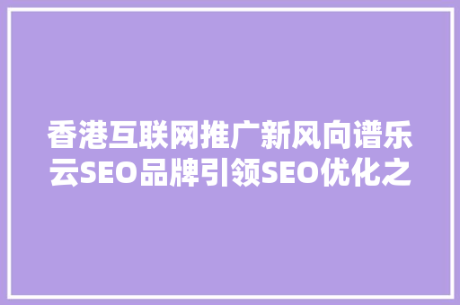 香港互联网推广新风向谱乐云SEO品牌引领SEO优化之路