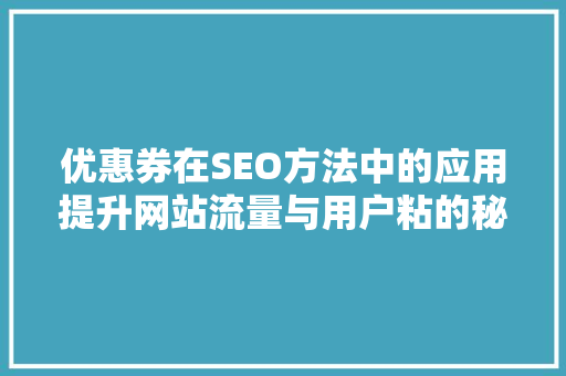 优惠券在SEO方法中的应用提升网站流量与用户粘的秘密武器