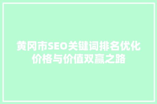 黄冈市SEO关键词排名优化价格与价值双赢之路