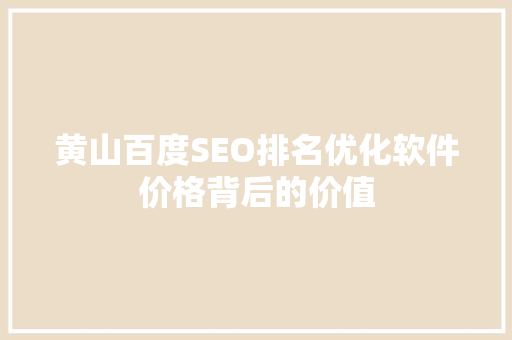 黄山百度SEO排名优化软件价格背后的价值