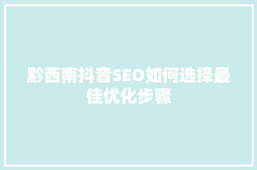 黔西南抖音SEO如何选择最佳优化步骤