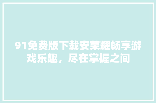 91免费版下载安荣耀畅享游戏乐趣，尽在掌握之间