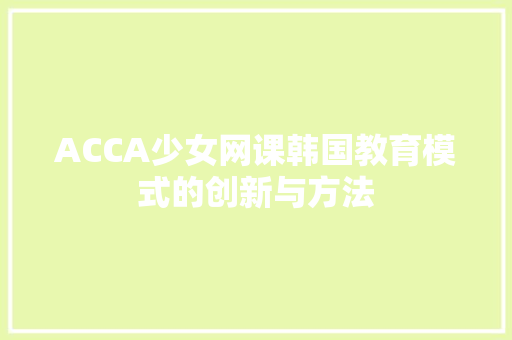 ACCA少女网课韩国教育模式的创新与方法
