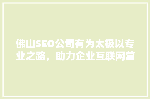 佛山SEO公司有为太极以专业之路，助力企业互联网营销腾飞