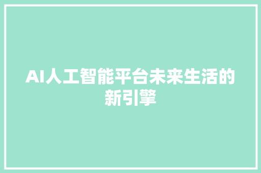 AI人工智能平台未来生活的新引擎