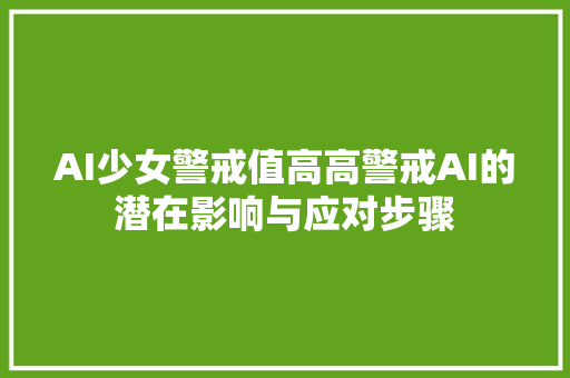 AI少女警戒值高高警戒AI的潜在影响与应对步骤