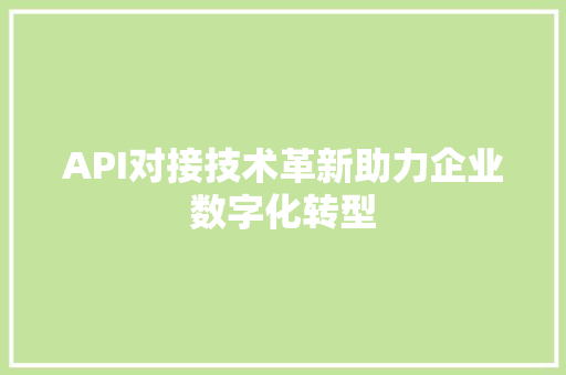 API对接技术革新助力企业数字化转型