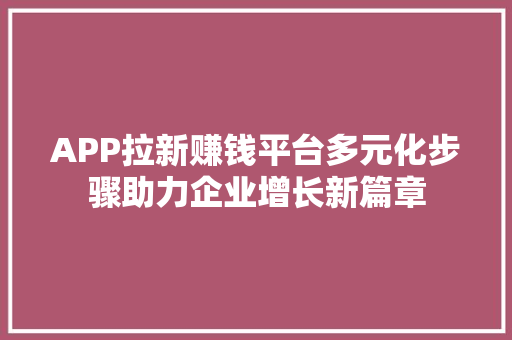 APP拉新赚钱平台多元化步骤助力企业增长新篇章