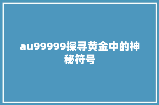 au99999探寻黄金中的神秘符号