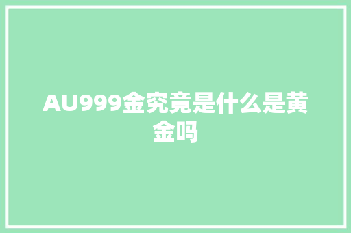 AU999金究竟是什么是黄金吗