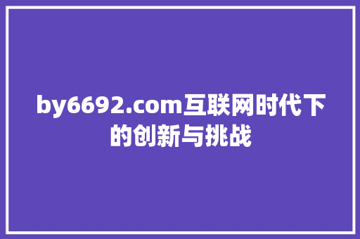 by6692.com互联网时代下的创新与挑战