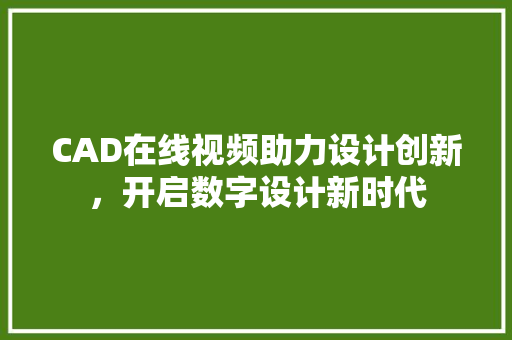 CAD在线视频助力设计创新，开启数字设计新时代