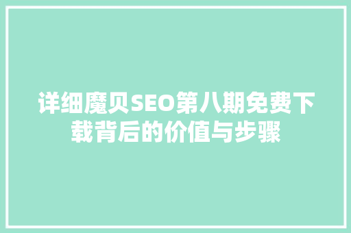 详细魔贝SEO第八期免费下载背后的价值与步骤