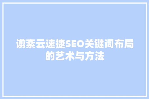 谫紊云速捷SEO关键词布局的艺术与方法