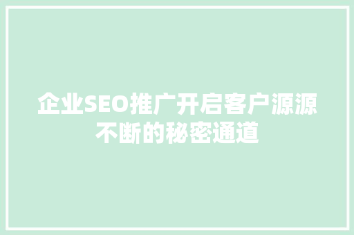 企业SEO推广开启客户源源不断的秘密通道