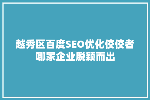 越秀区百度SEO优化佼佼者哪家企业脱颖而出
