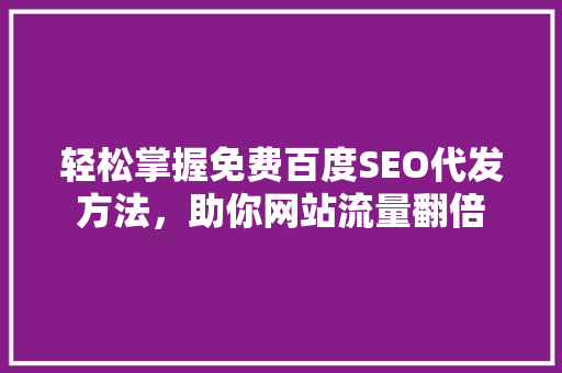 轻松掌握免费百度SEO代发方法，助你网站流量翻倍