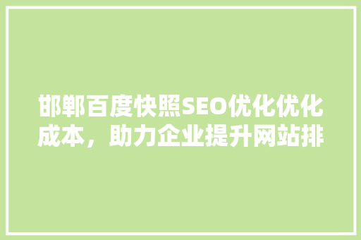 邯郸百度快照SEO优化优化成本，助力企业提升网站排名
