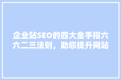 企业站SEO的四大金手指六六二三法则，助您提升网站排名