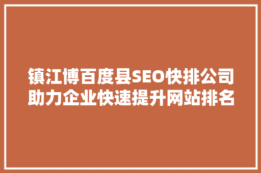 镇江博百度县SEO快排公司助力企业快速提升网站排名，抢占市场先机
