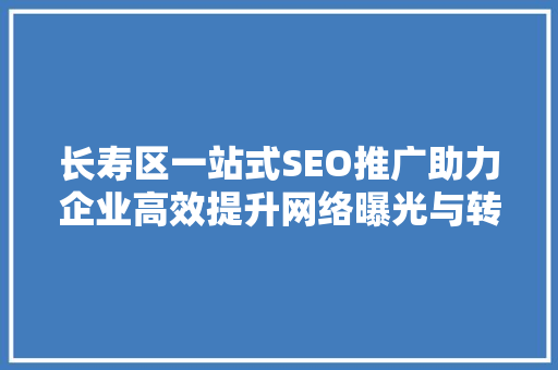 长寿区一站式SEO推广助力企业高效提升网络曝光与转化率