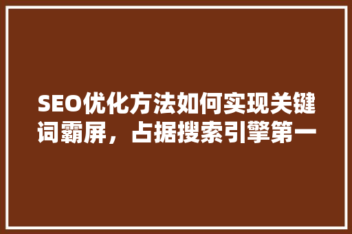 SEO优化方法如何实现关键词霸屏，占据搜索引擎第一名
