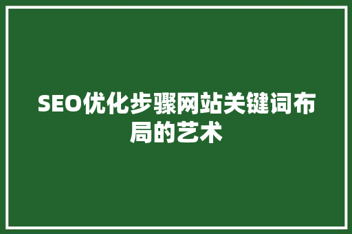 SEO优化步骤网站关键词布局的艺术