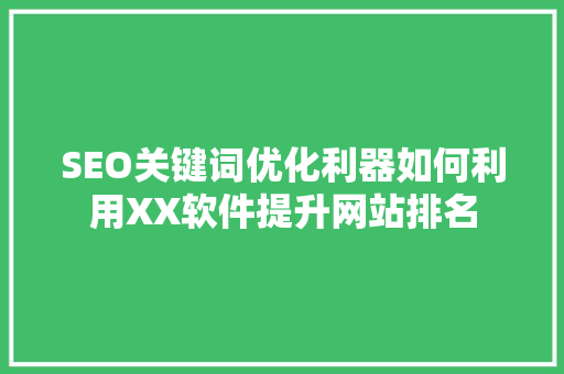 SEO关键词优化利器如何利用XX软件提升网站排名