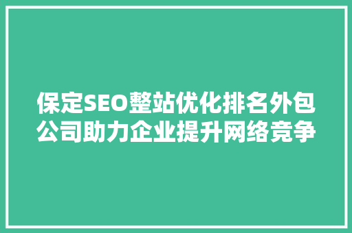 保定SEO整站优化排名外包公司助力企业提升网络竞争力