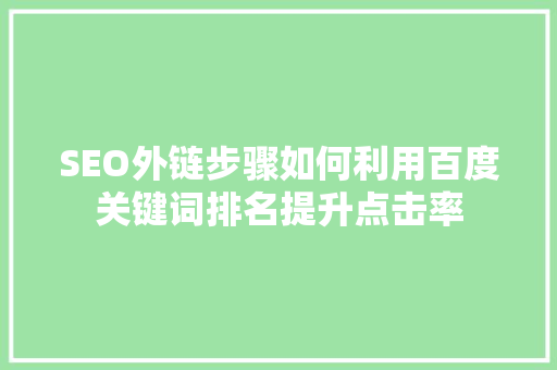 SEO外链步骤如何利用百度关键词排名提升点击率