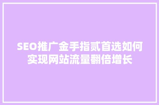 SEO推广金手指贰首选如何实现网站流量翻倍增长