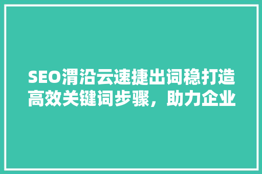 SEO渭沿云速捷出词稳打造高效关键词步骤，助力企业网络营销