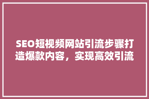 SEO短视频网站引流步骤打造爆款内容，实现高效引流