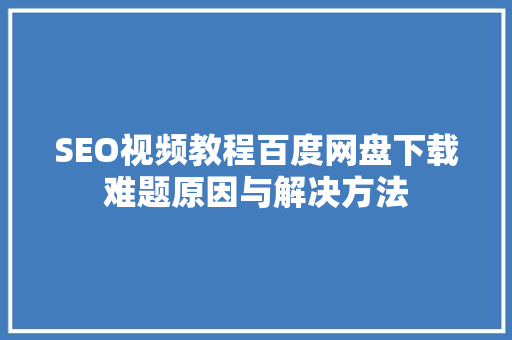 SEO视频教程百度网盘下载难题原因与解决方法